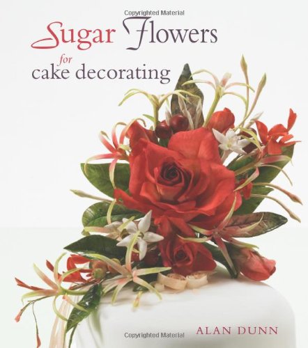 Sugar Flowers for Cake Decorating by Alan Dunn