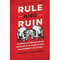 By Geoffrey Kabaservice Rule and Ruin: The Downfall of Moderation and the Destruction of the Republican Party, From Eisenhow