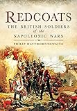 Redcoats: The British Soldiers of the Napoleonic Wars by Philip Haythornthwaite