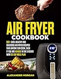 Air fryer Cookbook: 600+ easy, healthy and delicious air fryer recipes that anyone can cook, even if you are newbie in the kitchen with 30-day meal plan by Alexander Morgan, Charles Cook