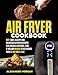 Air fryer Cookbook: 600+ easy, healthy and delicious air fryer recipes that anyone can cook, even if you are newbie in the kitchen with 30-day meal plan by Alexander Morgan, Charles Cook