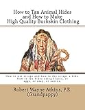 How to Tan Animal Hides and How to Make High Quality Buckskin Clothing by Robert Wayne Atkins P.E.