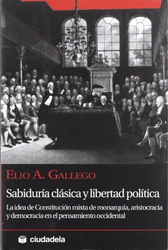 Sabiduría clásica y libertad política: La idea de constitución mixta de monarquía, aristocracia y democracia en el pensamiento occidental (Ensayo) (Spanish Edition)