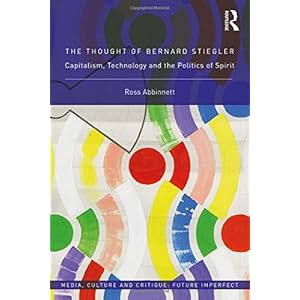 The Thought of Bernard Stiegler: Capitalism, Technology and the Politics of Spirit (Media, Culture and Critique: Future Imperfect)