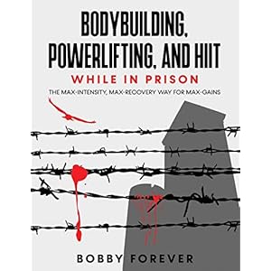 BODYBUILDING-POWERLIFTING-AND-HIIT-WHILE-IN-PRISON-THE-MAX-INTENSITY-MAX-RECOVERY-WAY-FOR-MAX-GAINS-Paperback--March-1-2021 BODYBUILDING, POWERLIFTING, AND HIIT WHILE IN PRISON: THE MAX-INTENSITY, MAX-RECOVERY WAY FOR MAX-GAINS