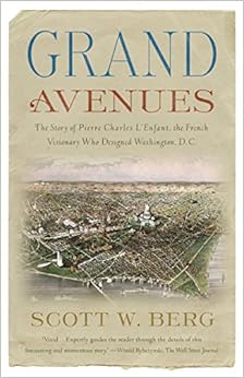Grand Avenues: The Story of Pierre Charles L'Enfant, the French Visionary Who Designed Washington, D.C., by Scott W. Berg