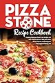 Pizza Stone Recipe Cookbook: Cooking Delicious Pizza Craft Recipes For Your Grill and Oven or BBQ, Non Stick Round, Square or Rectangular ThermaBond Baking Set (Pizza Stone Recipes) (Volume 1)