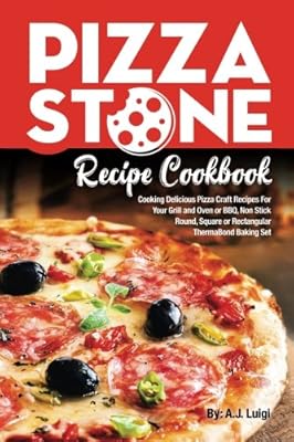 Pizza Stone Recipe Cookbook: Cooking Delicious Pizza Craft Recipes For Your Grill and Oven or BBQ, Non Stick Round, Square or Rectangular ThermaBond Baking Set (Pizza Stone Recipes) (Volume 1)