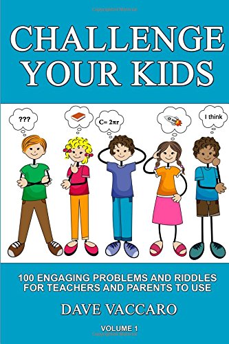 CHALLENGE YOUR KIDS: 100 ENGAGING PROBLEMS AND RIDDLES FOR TEACHERS AND PARENTS TO USE