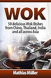 Wok: 50 delicious Wok Dishes from China, Thailand, India and all across Asia (Wok Recipes Book 1) by Mathias Müller