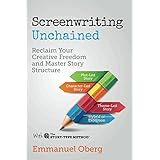 Screenwriting Unchained: Reclaim Your Creative Freedom and Master Story Structure (With The Story-Type Method) (Volume 1)