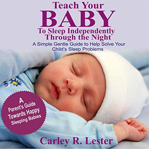 EBOOK Teach Your Baby to Sleep Independently Through the Night: A Simple Gentle Guide to Help Solve Your C<br />W.O.R.D