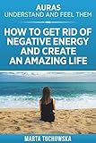 Auras: Understand and Feel Them- How to Get Rid of Negative Energy and Create an Amazing Life (Spiri by Marta Tuchowska, Elena Garcia