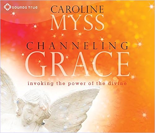 Written By Caroline Myss Channeling Grace Invoking The Power Of The Divine Pdf Read