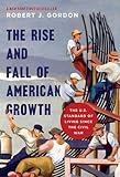 The Rise and Fall of American Growth: The U.S. Standard of Living since the Civil War (The Princeton Economic History of the Western World)