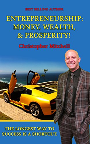 Entrepreneurship: Money, Wealth, & Prosperity!: The Longest Way To Success Is A Shortcut!