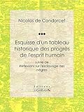 Esquisse d'un tableau historique des progrès de l'esprit humain: suivie de Réflexions sur l'esclav by Nicolas de Condorcet, Ligaran