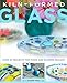 Kiln-Formed Glass: Over 25 Projects for Fused and Slumped Designs by Gillian Hulse