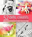 52 défis créatifs pour le photographe : Le cahier d'exercices de Composez, réglez, déclenchez ! by 
