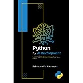 PYTHON for AI DEVELOPMENT: A Practical Guide to Machine Learning, Data Science, and Intelligent Systems with Real-World Projects (Modern AI Development with Python and R)