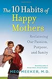 The 10 Habits of Happy Mothers: Reclaiming Our Passion, Purpose, and Sanity