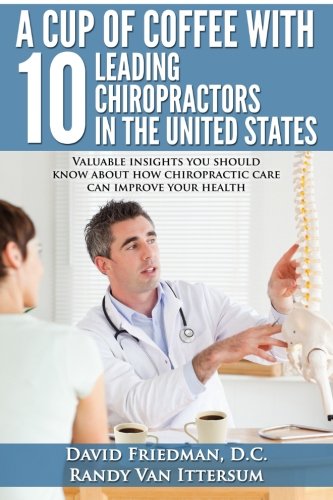 A Cup Of Coffee With 10 Leading Chiropractors In The United States: Valuable insights you should kno by David Friedman D.C., Randy Van Ittersum, David VanDehey D.C., Daniel Grossman D.C.