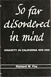 So Far Disordered in Mind : Insanity in California, 1870-1930, Fox, Richard Wightman, 0520036530