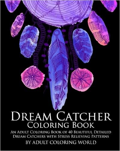 Dream Catcher Coloring Book: An Adult Coloring Book of 40 Beautiful Detailed Dream Catchers with Stress Relieving Patterns (Pattern Coloring Books) (Volume 4), by Adult Coloring World Dream Catcher Coloring Book: An Adult Coloring Book of 40 Beautiful Detailed Dream Catchers with Stress Relieving Patterns (Pattern Coloring Books) (Volume 4), by Adult Coloring World