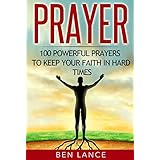 Prayer: 100 Powerful Prayers to Keep Your Faith in Hard Times (Prayer, Faith in God, Christian Prayers, Bible)