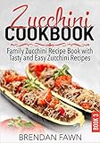 Zucchini Cookbook: Family Zucchini Recipe Book with Tasty and Easy Zucchini Recipes (Zucchini Tastes) by Brendan Fawn
