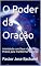 Livro O Poder da Oração : Intimidade com Deus -Guia Pratico para Tranformar Sua Vida