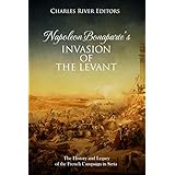 Napoleon Bonaparte’s Invasion of the Levant: The History and Legacy of the French Campaign in Syria
