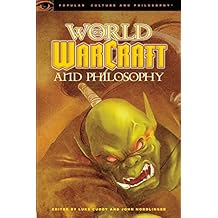World of Warcraft and Philosophy: Wrath of the Philosopher King (Popular Culture and Philosophy)