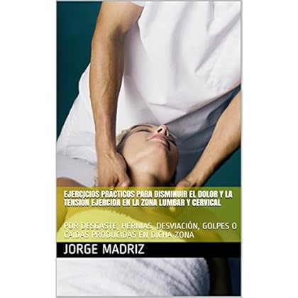 EJERCICIOS PRÁCTICOS PARA DISMINUIR EL DOLOR Y LA TENSIÓN EJERCIDA EN LA ZONA LUMBAR Y CERVICAL: POR DESGASTE, HERNIAS, DESVIACIÓN, GOLPES O CAÍDAS PRODUCIDAS EN DICHA ZONA EJERCICIOS PRÁCTICOS PARA DISMINUIR EL DOLOR Y LA TENSIÓN EJERCIDA EN LA ZONA LUMBAR Y CERVICAL: POR DESGASTE, HERNIAS, DESVIACIÓN, GOLPES O CAÍDAS PRODUCIDAS EN DICHA ZONA