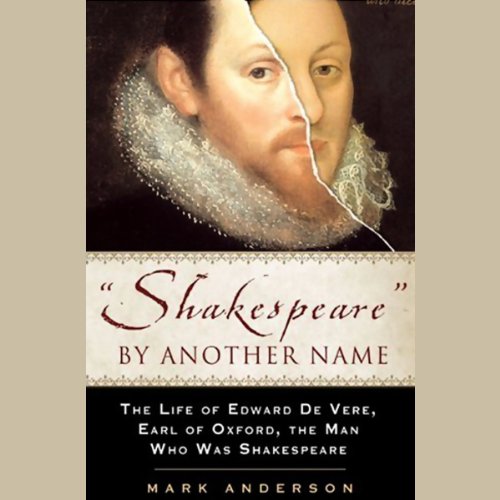 Shakespeare by Another Name: The Life of Edward de Vere, Earl of Oxford, the Man who Was Shakespeare by Mark Anderson