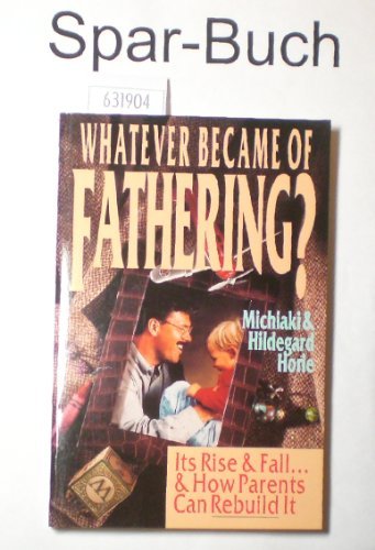 Whatever Became of Fathering?: Its Rise &amp; Fall...&amp;How Parents Can Rebuild It