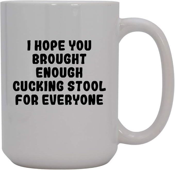 I Hope You Brought Enough Cucking Stool For Everyone 15oz