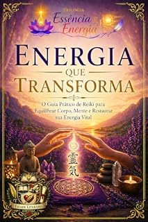 Livro Trilogia Essência & Energia - Livro 3 - Energia que Transforma: O Guia Prático de Reiki para Equilibrar Corpo, Mente e Restaurar sua Energia Vital