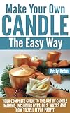 Make Your Own Candle the Easy Way: Your Complete Guide to the Art of Candle Making, Including Dyes, Oils, Waxes and How to Sell It for Profit by Kelly Kohn