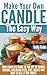 Make Your Own Candle the Easy Way: Your Complete Guide to the Art of Candle Making, Including Dyes, Oils, Waxes and How to Sell It for Profit by Kelly Kohn