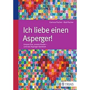 Ich liebe einen Asperger!: Unsere Ehe, unsere Kinder – und das Asperger-Syndrom