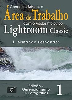 Livro Conceitos Básicos e Área de Trabalho: com o aplicativo Adobe Photoshop Lightroom Classic (Edição e Gerenciamento de Fotografias Livro 1)