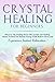 Crystals: Crystal Healing For Beginners, Discover The Healing Power Of Crystals And Healing Stones To Heal The Human Energy Field, Relieve Stress and Experience Instant Relaxation !-THIRD EDITION-