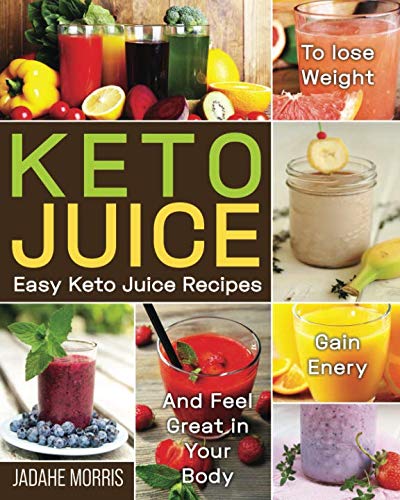Keto Juice: Easy Keto Juice Recipes to Lose Weight, Gain Enery, and Feel Great in Your Body by Jadahe Morris