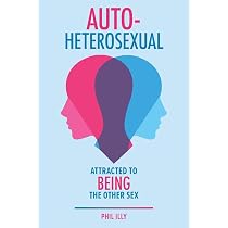 Autoheterosexual: Attracted to Being the Other Sex: Illy, Phil ...