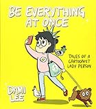 Be Everything at Once: Tales of a Cartoonist Lady Person (Cartoon Comic Strip Book, Immigrant Story, Humorous Graphic Novel) by Dami Lee