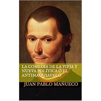 La comedia de la Vieja y Nueva Política ó El Antimaquiavelo
