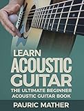 Learn Acoustic Guitar: The Ultimate Beginner Acoustic Guitar Book by Pauric Mather