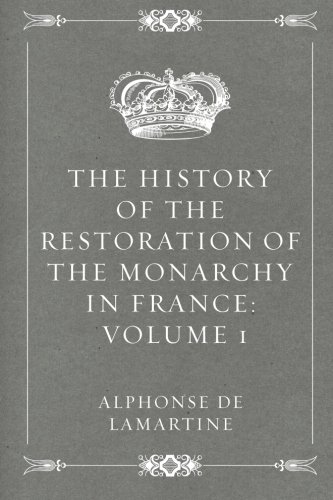 The History of the Restoration of the Monarchy in France: Volume 1 The History of the Restoration of the Monarchy in France: Volume 1