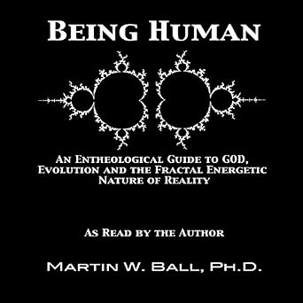 Being Human, An Entheological Guide to God, Evolution, and the Fractal, Energetic Nature of Reality 